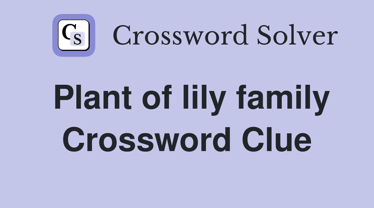 flowering plant of the lily family crossword clue